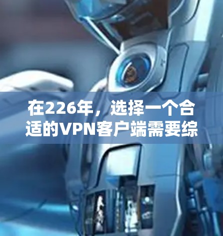 在226年,选择一个合适的VPN客户端需要综合考虑多个因素,以下是一些关键点和建议 在226年,选择一个合适的VPN客户端需要综合考虑多个因素,以下是一些关键点和建议