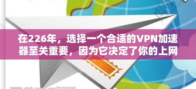 在226年,选择一个合适的VPN加速器至关重要,因为它决定了你的上网速度和安全性。以下是基于上述思考过程的优化建议 在226年,选择一个合适的VPN加速器至关重要,因为它决定了你的上网速度和安全性。以下是基于上述思考过程的优化建议