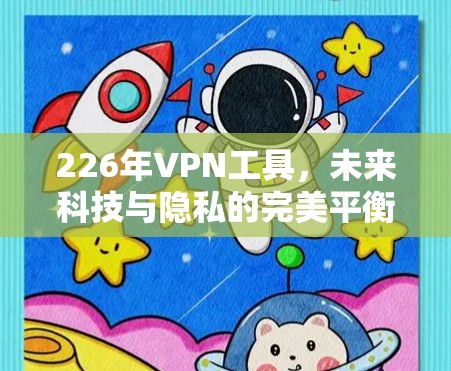 226年VPN工具,未来科技与隐私的完美平衡 226年VPN工具,未来科技与隐私的完美平衡