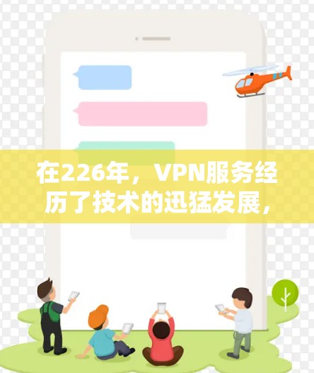 在226年,VPN服务经历了技术的迅猛发展,为用户提供了更加全面和便捷的选择。以下是226年VPN服务的综合评测 在226年,VPN服务经历了技术的迅猛发展,为用户提供了更加全面和便捷的选择。以下是226年VPN服务的综合评测