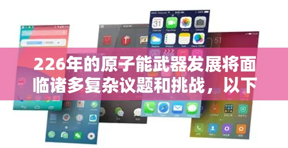 226年的原子能武器发展将面临诸多复杂议题和挑战，以下是一些关键方向和趋势