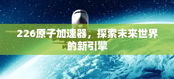226原子加速器，探索未来世界的新引擎
