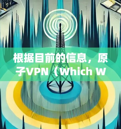 根据目前的信息,原子VPN(Which Way VPN)在226年的计划尚未公开。通常,这类服务的免费试用会很短暂,通常持续一周或一个月。以下是一些可能的情况 根据目前的信息,原子VPN(Which Way VPN)在226年的计划尚未公开。通常,这类服务的免费试用会很短暂,通常持续一周或一个月。以下是一些可能的情况