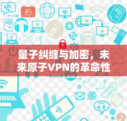 量子纠缠与加密,未来原子VPN的革命性突破 量子纠缠与加密,未来原子VPN的革命性突破
