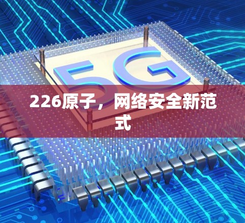 226原子,网络安全新范式 226原子,网络安全新范式