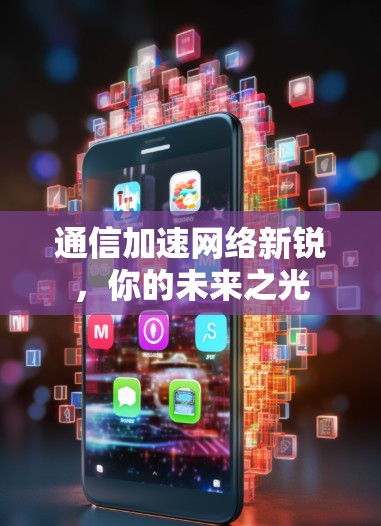 通信加速网络新锐,你的未来之光 通信加速网络新锐,你的未来之光