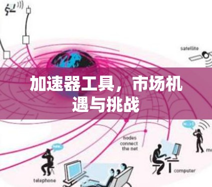 加速器工具，市场机遇与挑战