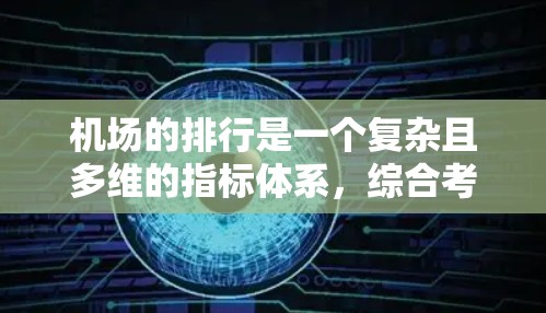 机场的排行是一个复杂且多维的指标体系,综合考虑地理位置、交通、经济、服务等多个因素。以下是对机场排行的详细分析 机场的排行是一个复杂且多维的指标体系,综合考虑地理位置、交通、经济、服务等多个因素。以下是对机场排行的详细分析