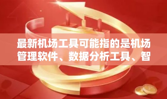 最新机场工具可能指的是机场管理软件、数据分析工具、智能化设备以及自动化管理系统的最新版本或创新功能。以下是一些可能相关的工具或概念，供参考