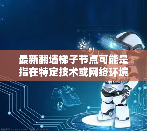 最新翻墙梯子节点可能是指在特定技术或网络环境中,用来管理或检测网络攻击的最新配置或工具。翻墙梯子通常指的是用于网络爬虫、钓鱼邮件、网络攻击等的配置,而节点可能指其中的特定配置或组件 最新翻墙梯子节点可能是指在特定技术或网络环境中,用来管理或检测网络攻击的最新配置或工具。翻墙梯子通常指的是用于网络爬虫、钓鱼邮件、网络攻击等的配置,而节点可能指其中的特定配置或组件
