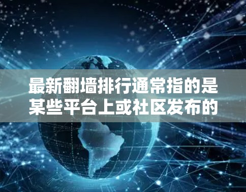 最新翻墙排行通常指的是某些平台上或社区发布的翻墙列表，这些列表旨在保护用户免受访问不常用的网站、社区或资源的访问。翻墙列表通常由其他人（可能包括用户自己）发布，以保护个人或组织的网络环境