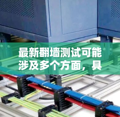 最新翻墙测试可能涉及多个方面，具体含义需要进一步明确。以下是对相关问题的详细解答