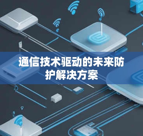 通信技术驱动的未来防护解决方案 通信技术驱动的未来防护解决方案