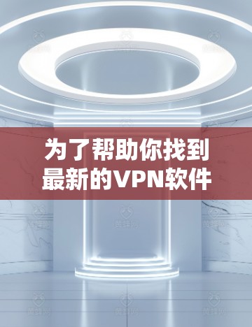 为了帮助你找到最新的VPN软件下载入口,以下是一些推荐的软件和工具,涵盖多种功能和安全特性 为了帮助你找到最新的VPN软件下载入口,以下是一些推荐的软件和工具,涵盖多种功能和安全特性