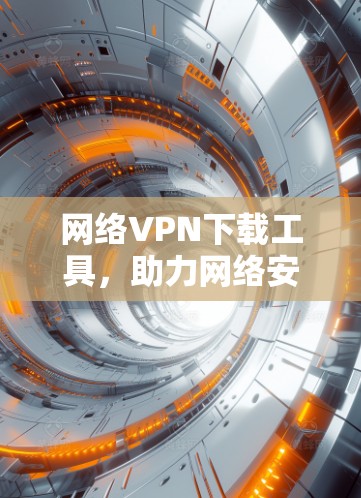 网络VPN下载工具，助力网络安全