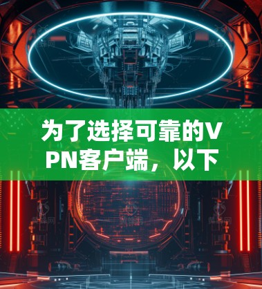 为了选择可靠的VPN客户端,以下是一些关键建议和步骤 为了选择可靠的VPN客户端,以下是一些关键建议和步骤
