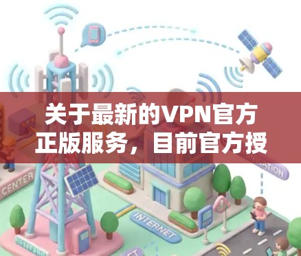 关于最新的VPN官方正版服务，目前官方授权的VPN服务主要集中在以下几个方面