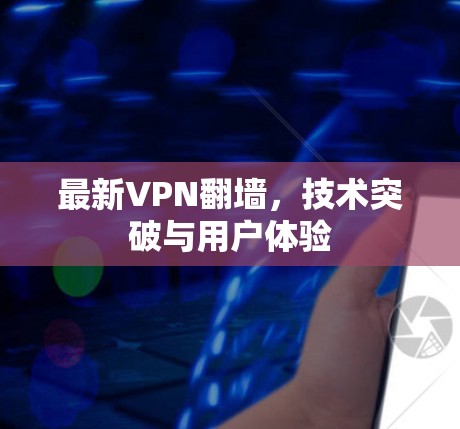 最新VPN翻墙，技术突破与用户体验