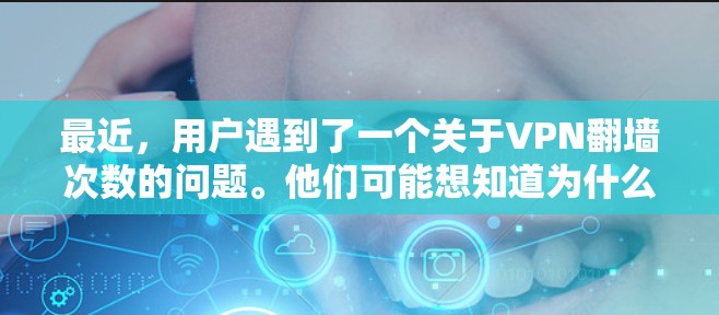 最近,用户遇到了一个关于VPN翻墙次数的问题。他们可能想知道为什么会有这么多翻墙,以及如何解决这个问题。以下是一些实用的解决方案,帮助用户减少翻墙次数,同时了解可能的原因,并提供一些替代建议 最近,用户遇到了一个关于VPN翻墙次数的问题。他们可能想知道为什么会有这么多翻墙,以及如何解决这个问题。以下是一些实用的解决方案,帮助用户减少翻墙次数,同时了解可能的原因,并提供一些替代建议