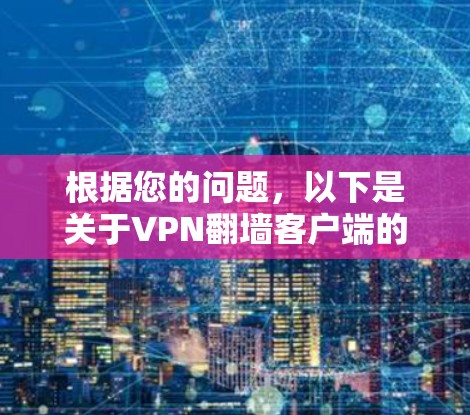 根据您的问题,以下是关于VPN翻墙客户端的详细总结 根据您的问题,以下是关于VPN翻墙客户端的详细总结