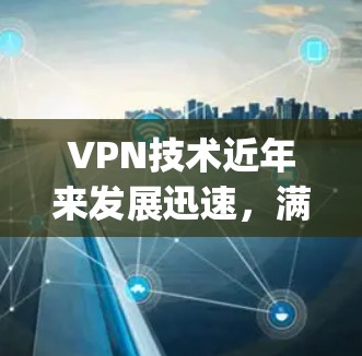 VPN技术近年来发展迅速,满足了越来越多用户的需求。以下是几个最新 popularity较高的VPN软件 VPN技术近年来发展迅速,满足了越来越多用户的需求。以下是几个最新 popularity较高的VPN软件