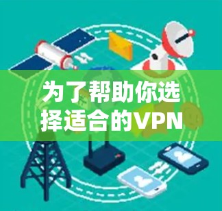 为了帮助你选择适合的VPN软件,以下是一些关键点和建议 为了帮助你选择适合的VPN软件,以下是一些关键点和建议