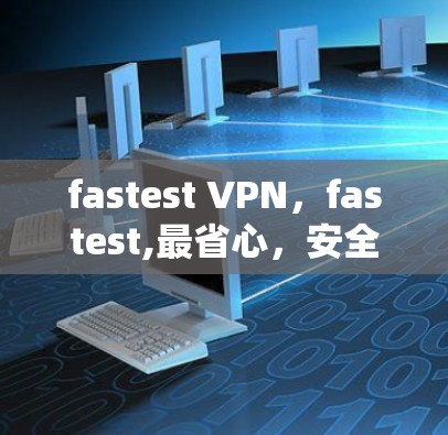 fastest VPN,fastest,最省心,安全又高效! fastest VPN,fastest,最省心,安全又高效!
