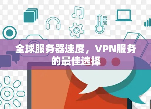 全球服务器速度,VPN服务的最佳选择 全球服务器速度,VPN服务的最佳选择