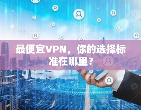 最便宜VPN，你的选择标准在哪里？