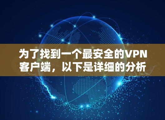 为了找到一个最安全的VPN客户端，以下是详细的分析和推荐，帮助你做出最佳选择