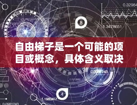 自由梯子是一个可能的项目或概念,具体含义取决于其上下文。以下是一个逐步的解释,帮助用户理解其可能含义和相关特性 自由梯子是一个可能的项目或概念,具体含义取决于其上下文。以下是一个逐步的解释,帮助用户理解其可能含义和相关特性