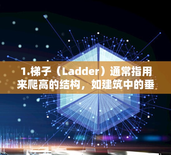 1.梯子（Ladder）通常指用来爬高的结构，如建筑中的垂直支柱和水平横档。在科学领域，梯子可能指实验装置，如显微镜或显微分析仪，用于观察和研究微观结构