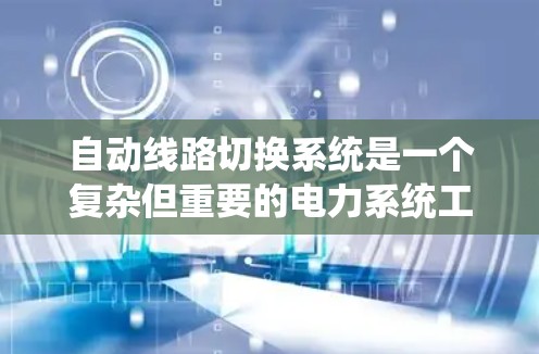 自动线路切换系统是一个复杂但重要的电力系统工具，以下是关于该系统的详细分析