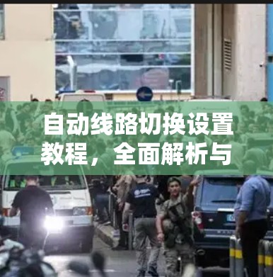 自动线路切换设置教程,全面解析与最佳实践 自动线路切换设置教程,全面解析与最佳实践