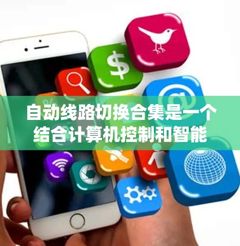 自动线路切换合集是一个结合计算机控制和智能设备的系统,用于在工业设备等复杂电路中实现自动开关与供路线路的灵活切换,以确保电路的稳定运行。以下是对该主题的分步解释 自动线路切换合集是一个结合计算机控制和智能设备的系统,用于在工业设备等复杂电路中实现自动开关与供路线路的灵活切换,以确保电路的稳定运行。以下是对该主题的分步解释