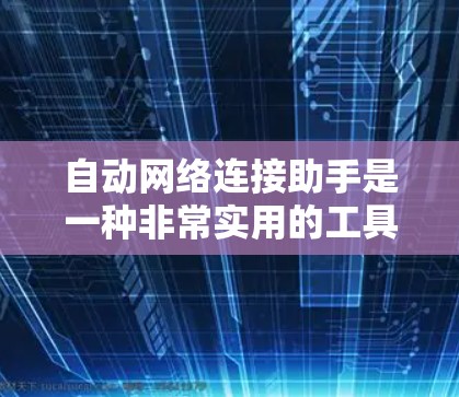 自动网络连接助手是一种非常实用的工具,能够根据用户的需求自动生成网络连接指令,显著简化了网络连接的管理。以下是对该工具的详细介绍 自动网络连接助手是一种非常实用的工具,能够根据用户的需求自动生成网络连接指令,显著简化了网络连接的管理。以下是对该工具的详细介绍