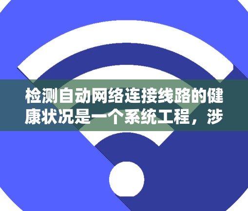 检测自动网络连接线路的健康状况是一个系统工程,涉及多个环节和工具。以下是详细的步骤指南 检测自动网络连接线路的健康状况是一个系统工程,涉及多个环节和工具。以下是详细的步骤指南