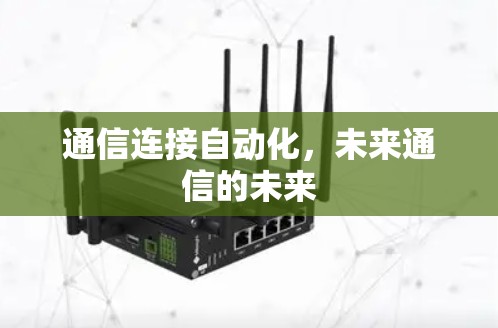 通信连接自动化,未来通信的未来 通信连接自动化,未来通信的未来
