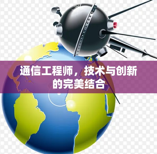 通信工程师,技术与创新的完美结合 通信工程师,技术与创新的完美结合