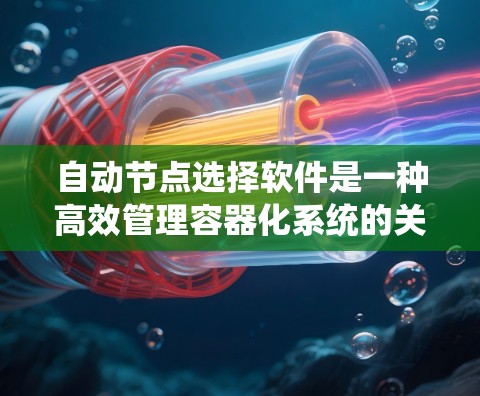 自动节点选择软件是一种高效管理容器化系统的关键工具,帮助系统管理员自动识别和管理自动节点。以下是对其工作的详细介绍 自动节点选择软件是一种高效管理容器化系统的关键工具,帮助系统管理员自动识别和管理自动节点。以下是对其工作的详细介绍