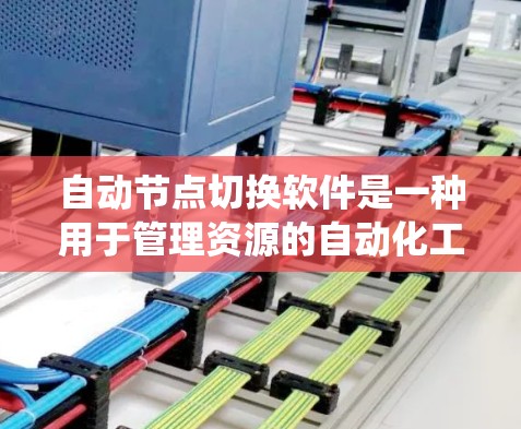 自动节点切换软件是一种用于管理资源的自动化工具，通常用于优化网站和系统性能。以下是对该主题的详细总结和回答