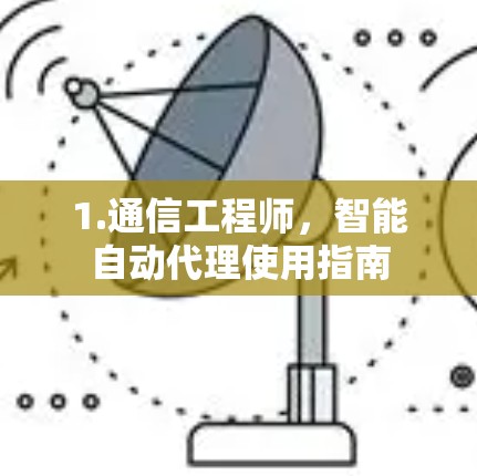 1.通信工程师，智能自动代理使用指南
