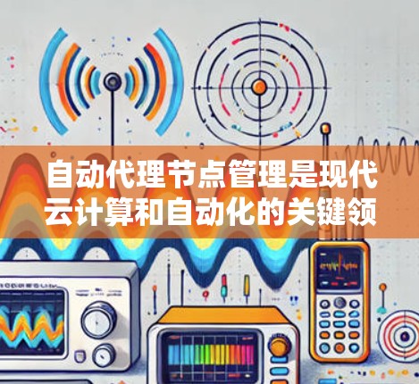 自动代理节点管理是现代云计算和自动化的关键领域,它通过自动处理资源分配和服务管理,显著提升了效率和灵活性。以下是对自动代理节点管理的详细总结 自动代理节点管理是现代云计算和自动化的关键领域,它通过自动处理资源分配和服务管理,显著提升了效率和灵活性。以下是对自动代理节点管理的详细总结