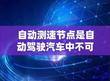 自动测速节点是自动驾驶汽车中不可或缺的一部分,它通过多种传感器和算法实现实时速度监测和控制。以下是关于自动测速节点的详细总结 自动测速节点是自动驾驶汽车中不可或缺的一部分,它通过多种传感器和算法实现实时速度监测和控制。以下是关于自动测速节点的详细总结