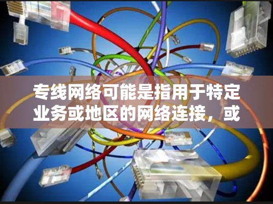 专线网络可能是指用于特定业务或地区的网络连接，或指某种特定类型的网络服务。以下是一些可能的解释