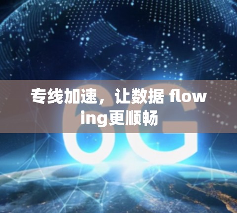 专线加速,让数据 flowing更顺畅 专线加速,让数据 flowing更顺畅