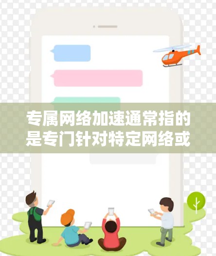 专属网络加速通常指的是专门针对特定网络或设备的网络加速工具,旨在提高网络连接的稳定性、速度和体验。以下是一些可能的方面和建议 专属网络加速通常指的是专门针对特定网络或设备的网络加速工具,旨在提高网络连接的稳定性、速度和体验。以下是一些可能的方面和建议