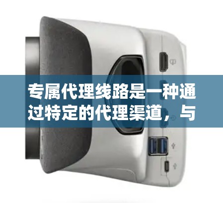 专属代理线路是一种通过特定的代理渠道，与客户、投资者或其他交易对象进行业务联系的系统或服务。它通常与特定的业务需求匹配，提供专业的服务，帮助客户或交易对象完成交易、提供服务或解决相关问题