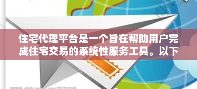 住宅代理平台是一个旨在帮助用户完成住宅交易的系统性服务工具。以下是一些可能的关键功能和特点 住宅代理平台是一个旨在帮助用户完成住宅交易的系统性服务工具。以下是一些可能的关键功能和特点