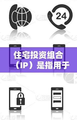 住宅投资组合(IP)是指用于购买住宅的房产和相关资产的总和,包括土地和房产。以下是对住宅IP购买的详细说明 住宅投资组合(IP)是指用于购买住宅的房产和相关资产的总和,包括土地和房产。以下是对住宅IP购买的详细说明